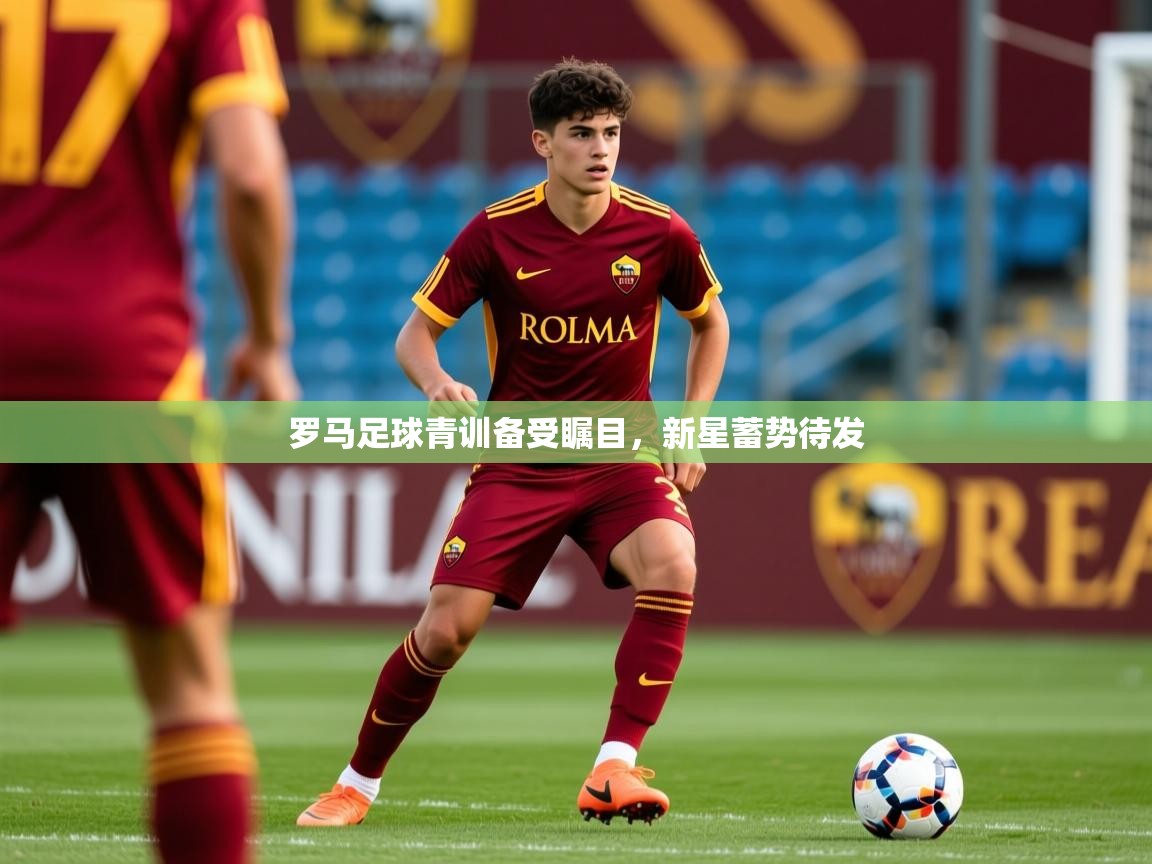 2025安博体育入口官方罗马足球青训备受瞩目，新星蓄势待发