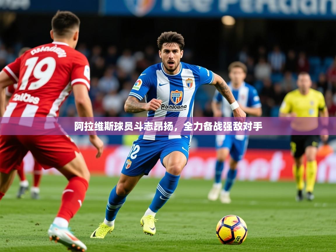 2025安博体育在线入口阿拉维斯球员斗志昂扬，全力备战强敌对手