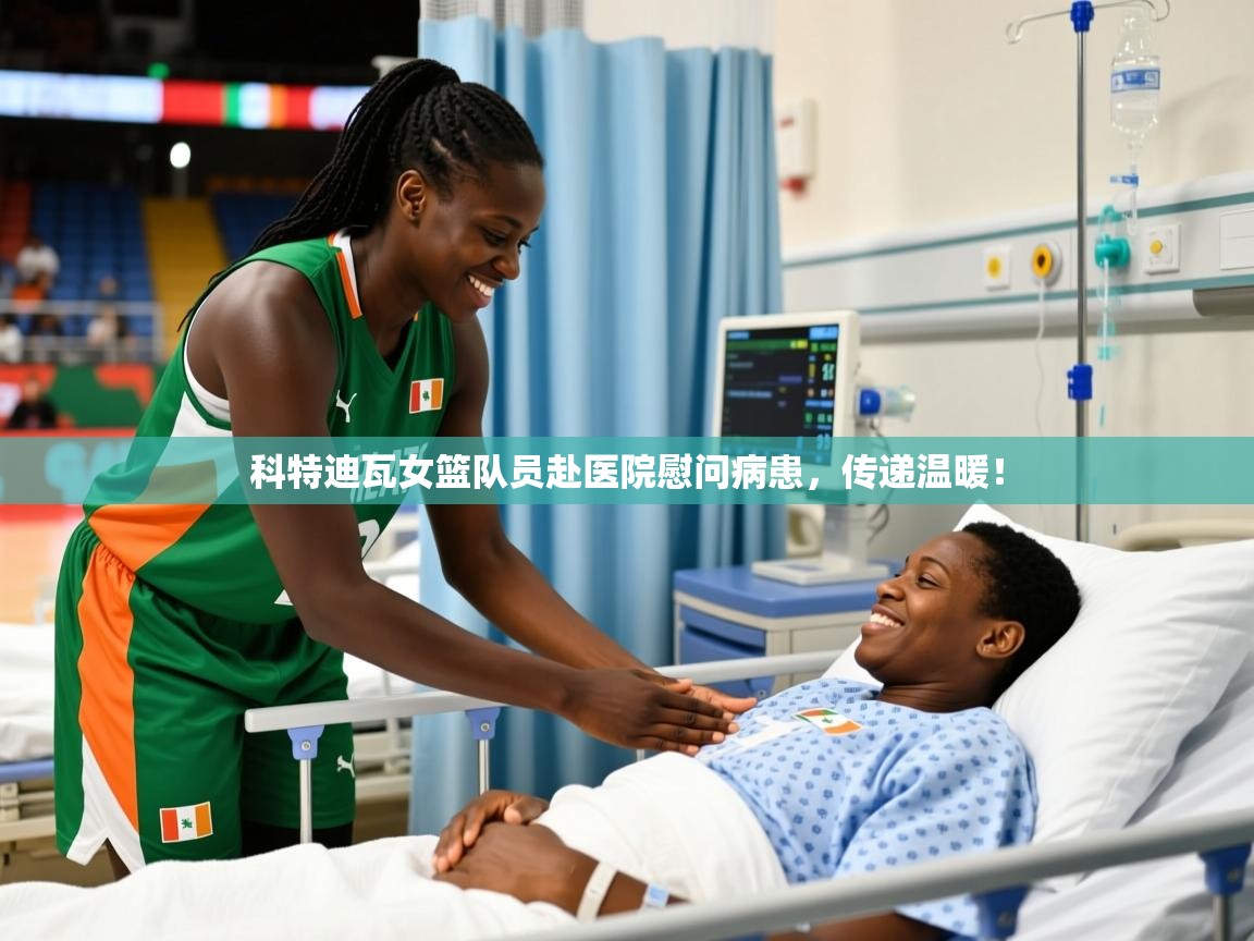 2025安博体育娱乐科特迪瓦女篮队员赴医院慰问病患，传递温暖！