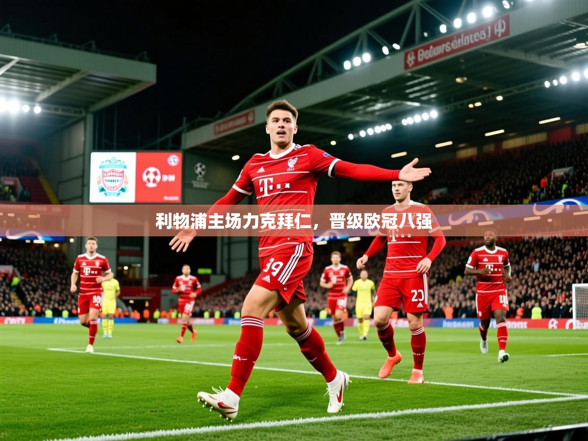 2025安博体育登录利物浦主场力克拜仁,晋级欧冠八强  第1张