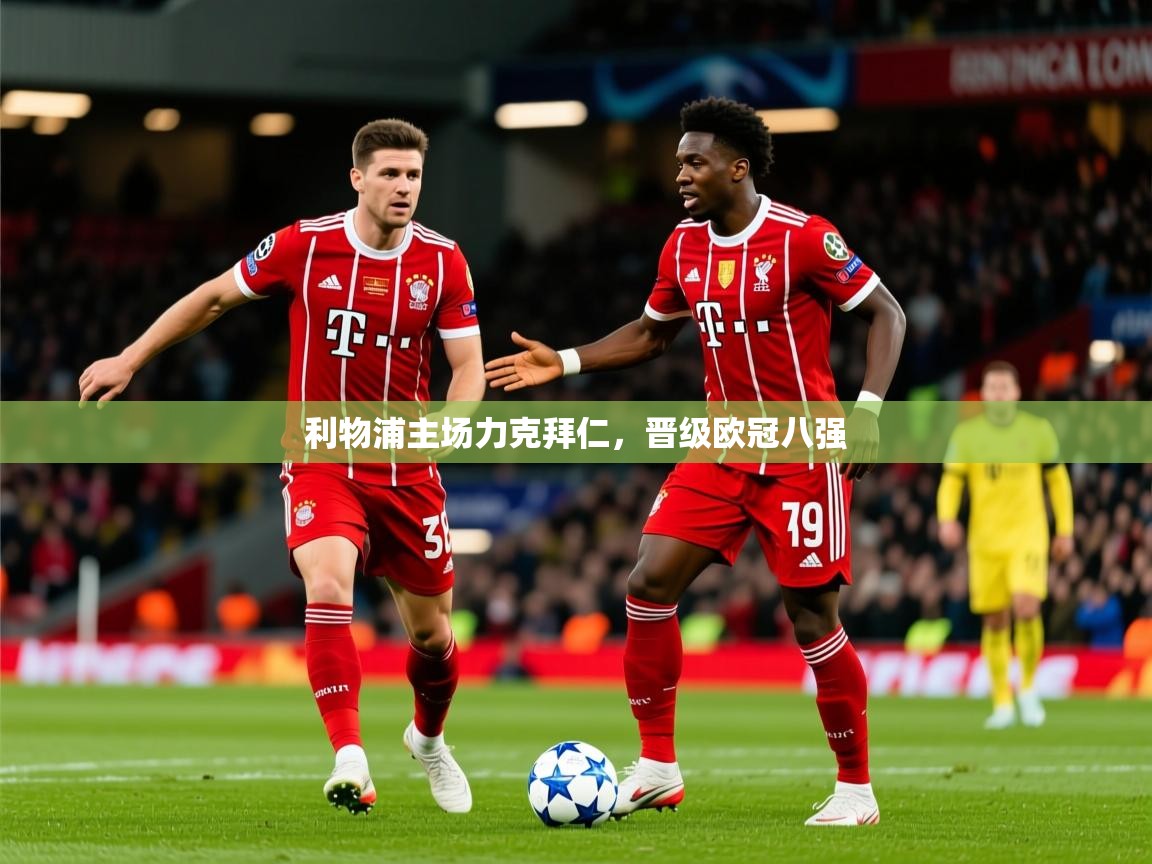 2025安博体育登录利物浦主场力克拜仁,晋级欧冠八强  第2张