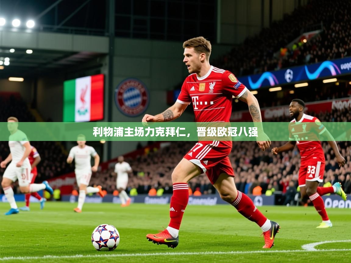 2025安博体育登录利物浦主场力克拜仁,晋级欧冠八强  第4张