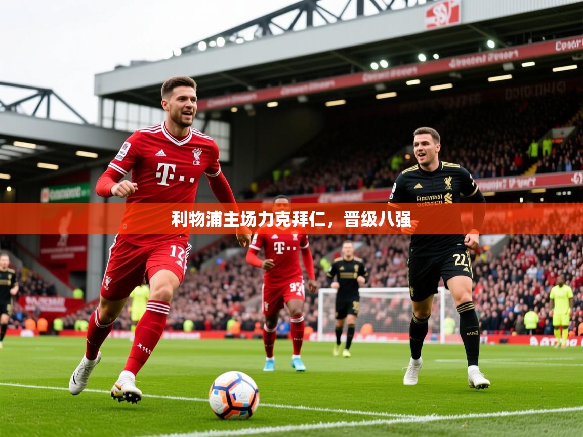 2025安博体育综合app客服利物浦主场力克拜仁,晋级八强  第1张