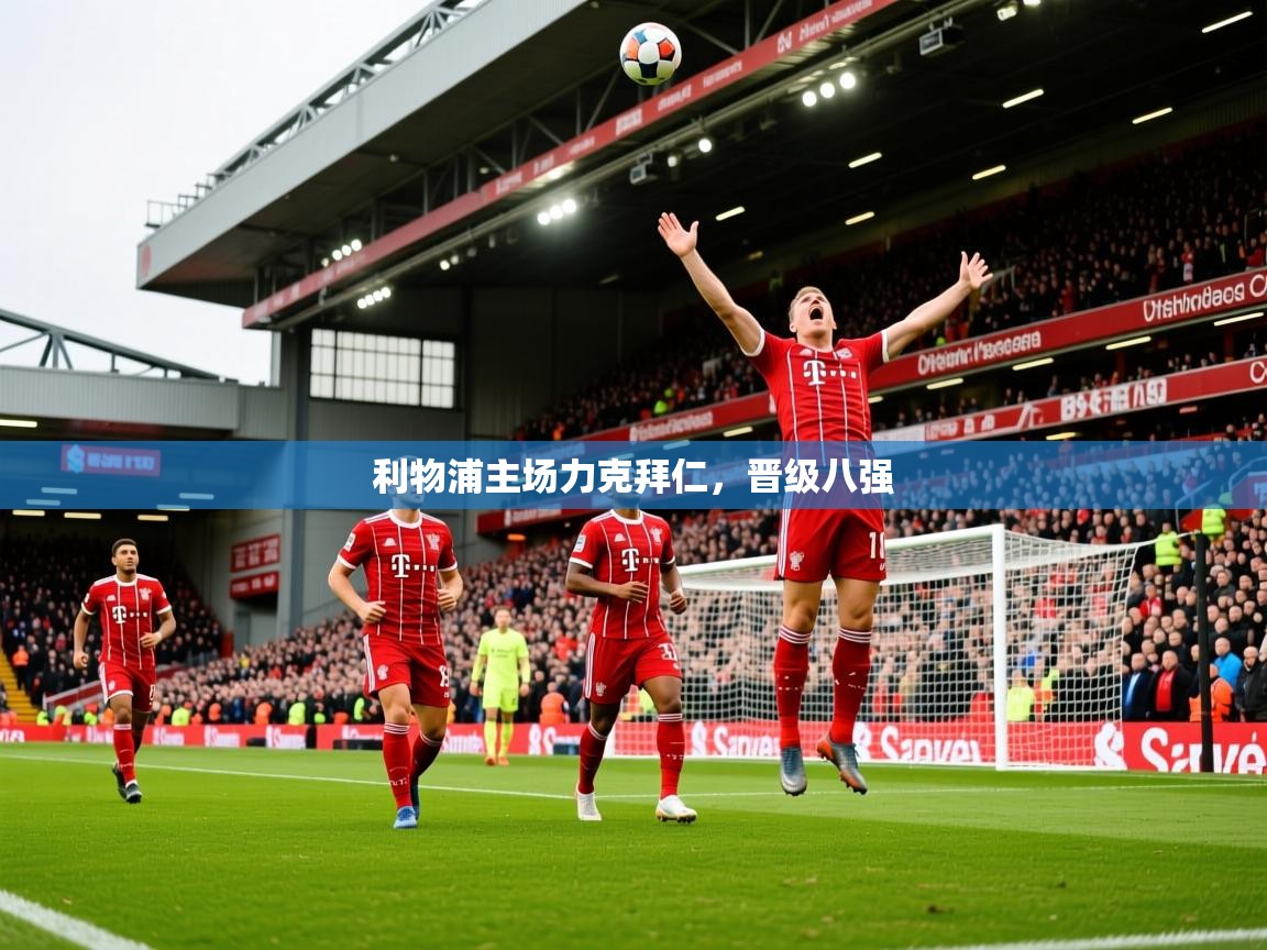 2025安博体育综合app客服利物浦主场力克拜仁,晋级八强  第2张