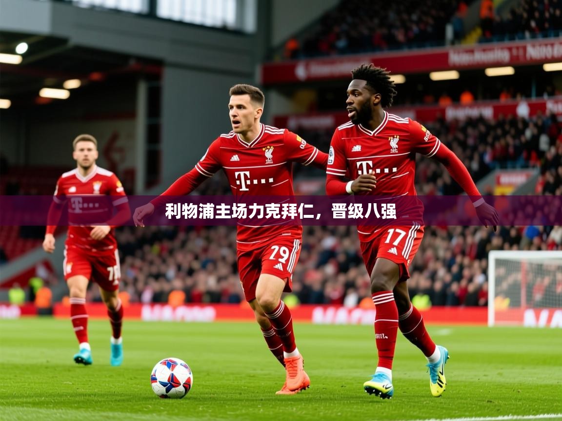 2025安博体育综合app客服利物浦主场力克拜仁,晋级八强  第4张