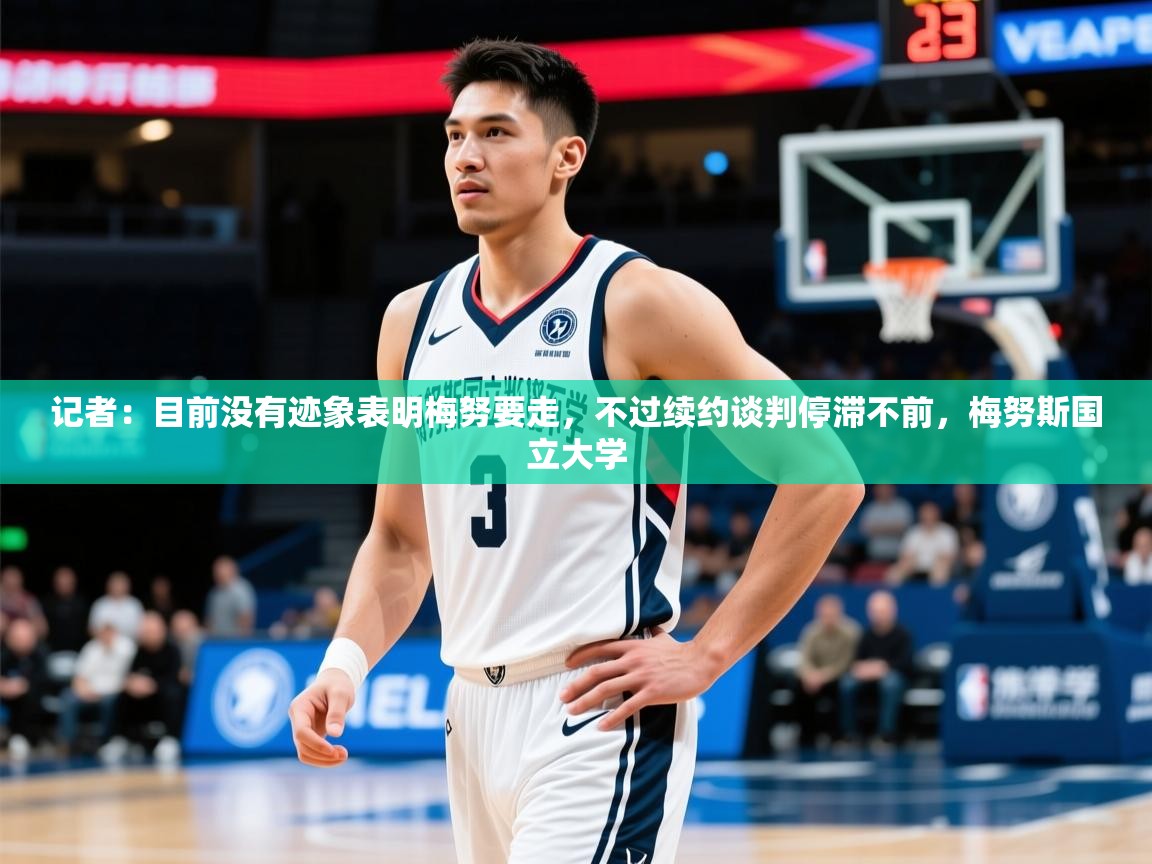 2025安博体育最新官方登录网站入口网址记者：目前没有迹象表明梅努要走，不过续约谈判停滞不前，梅努斯国立大学
