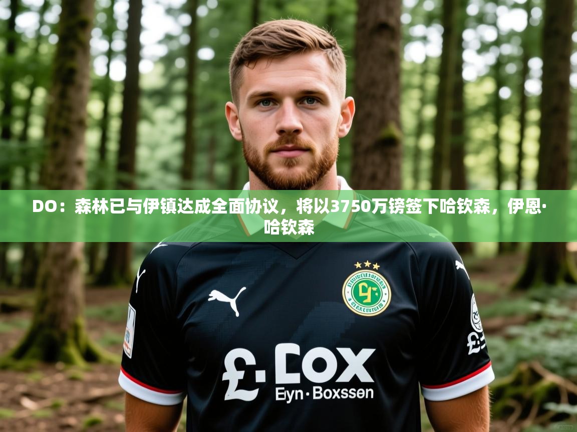 2025DO：森林已与伊镇达成全面协议，将以3750万镑签下哈钦森，伊恩·哈钦森