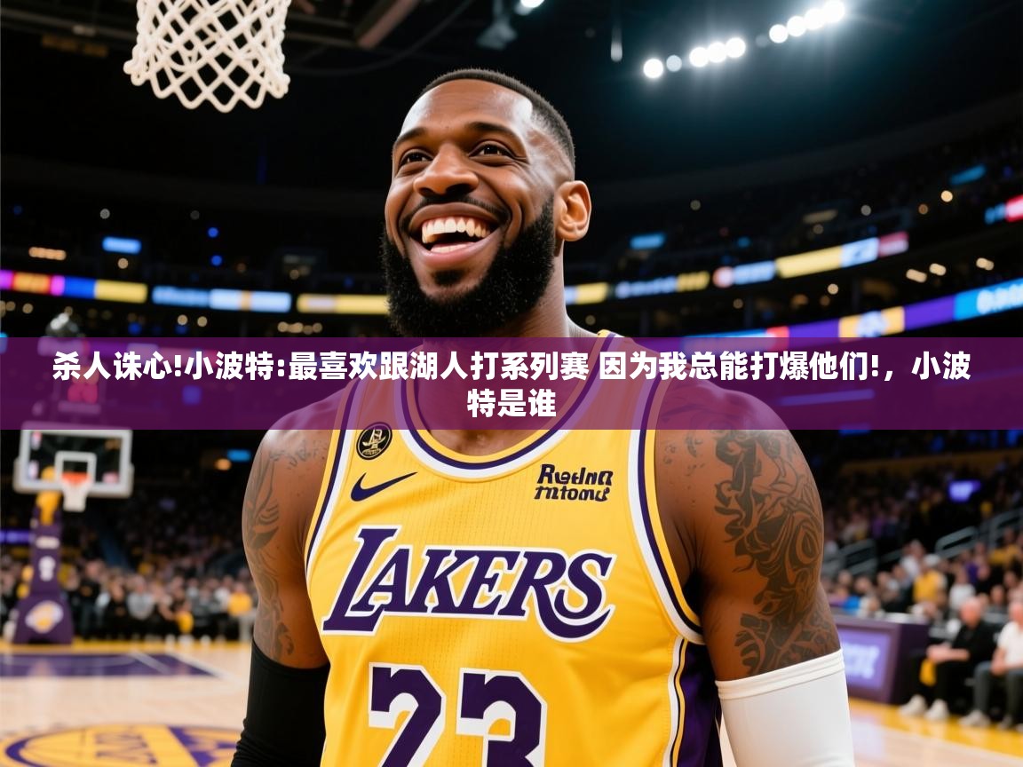 2025安博体育综合app客服杀人诛心!小波特:最喜欢跟湖人打系列赛 因为我总能打爆他们!，小波特是谁  第1张