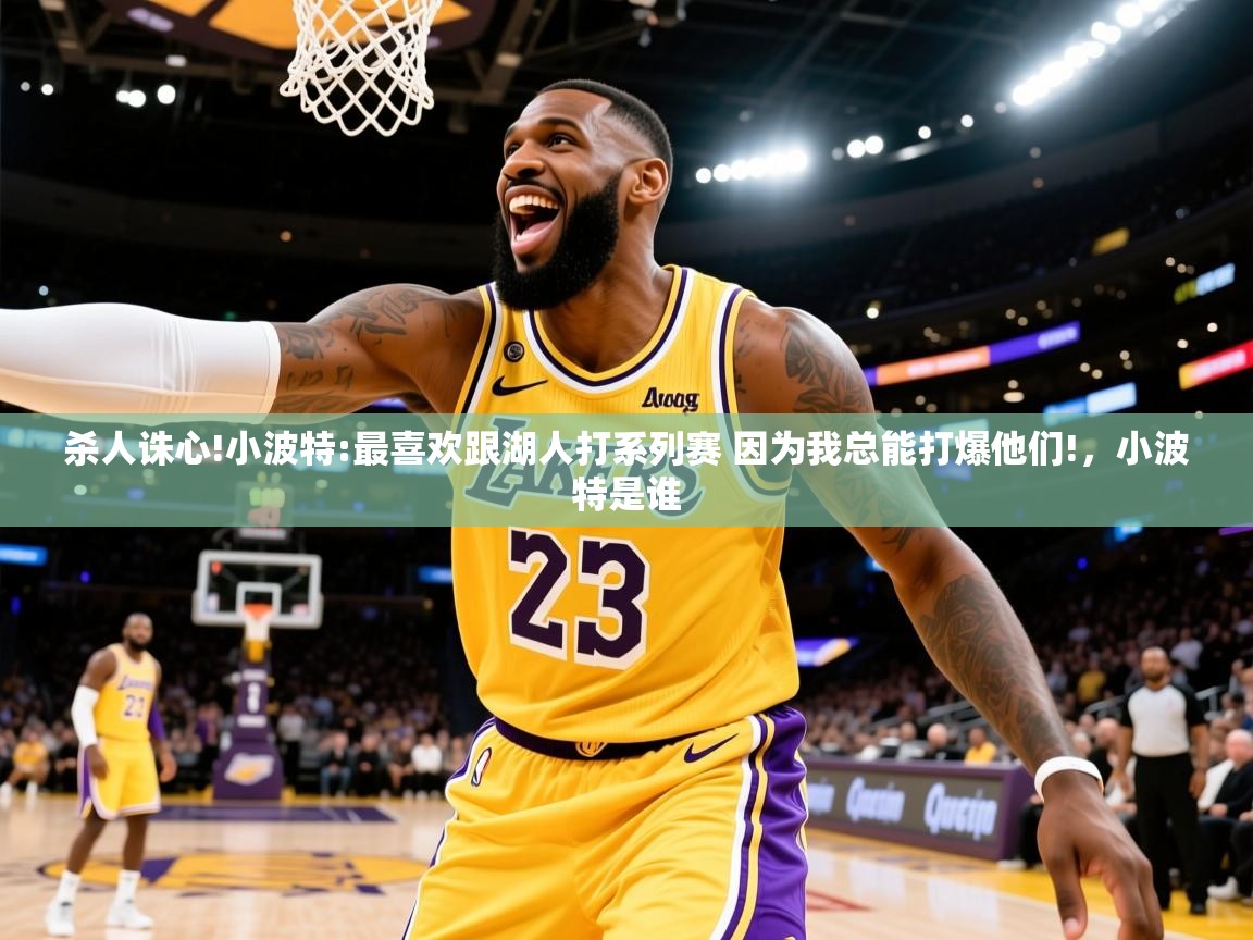 2025安博体育综合app客服杀人诛心!小波特:最喜欢跟湖人打系列赛 因为我总能打爆他们!，小波特是谁  第2张