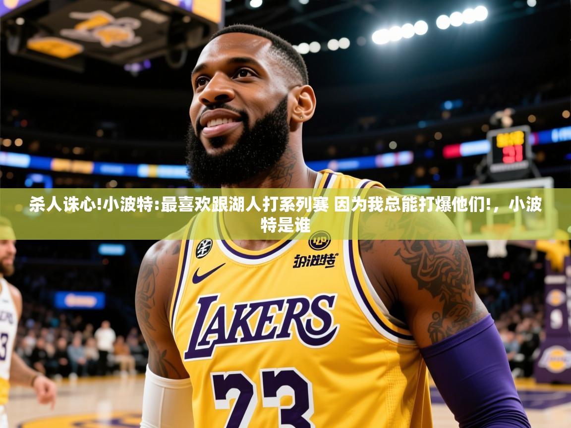 2025安博体育综合app客服杀人诛心!小波特:最喜欢跟湖人打系列赛 因为我总能打爆他们!，小波特是谁  第3张