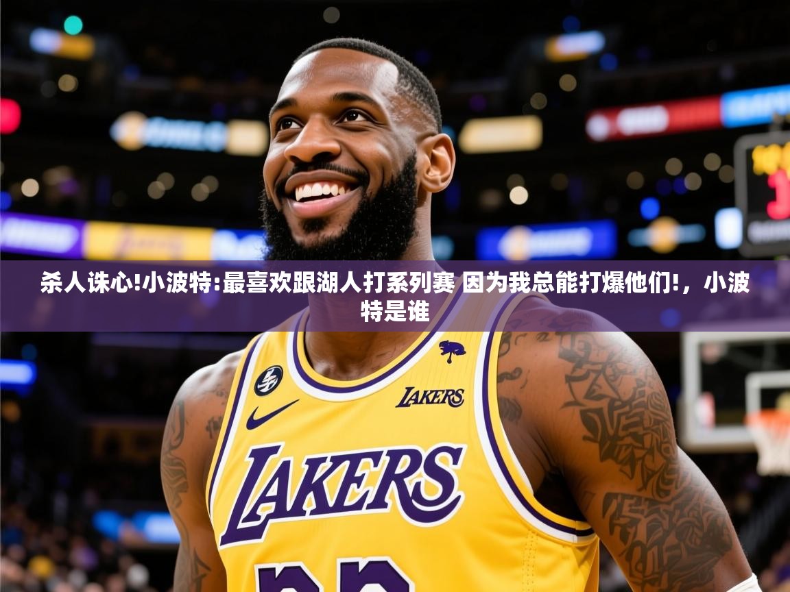 2025安博体育综合app客服杀人诛心!小波特:最喜欢跟湖人打系列赛 因为我总能打爆他们!，小波特是谁  第4张