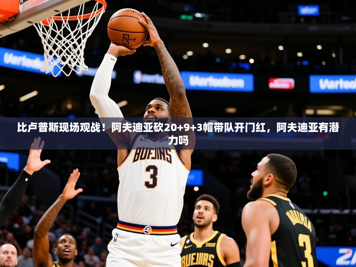 2025安博体育手机版比卢普斯现场观战！阿夫迪亚砍20+9+3帽带队开门红，阿夫迪亚有潜力吗  第3张