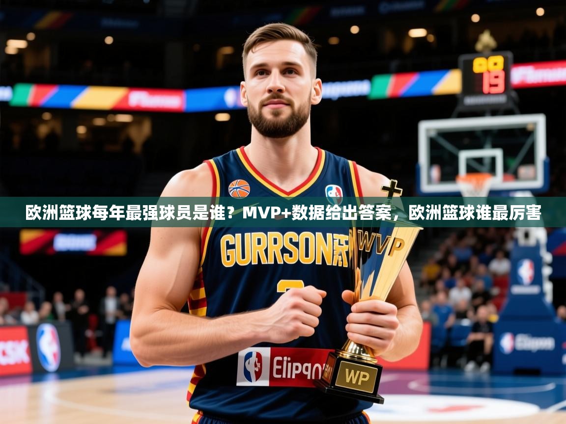2025安博体育在线直播观看欧洲篮球每年最强球员是谁？MVP+数据给出答案，欧洲篮球谁最厉害