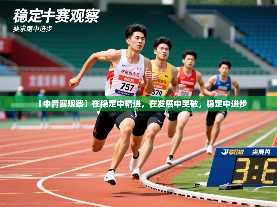 2025安博体育入口官网【中青赛观察】在稳定中精进,在发展中突破,稳定中进步 第1张