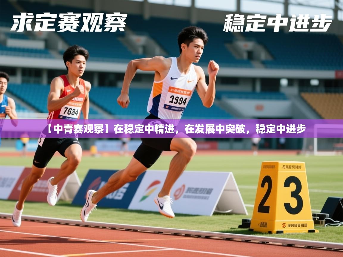 2025安博体育入口官网【中青赛观察】在稳定中精进,在发展中突破,稳定中进步 第2张