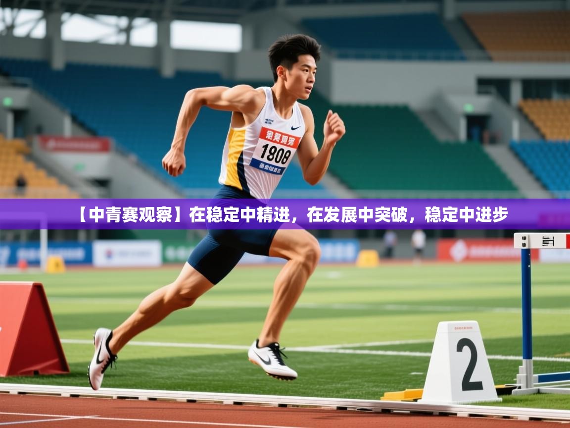 2025安博体育入口官网【中青赛观察】在稳定中精进,在发展中突破,稳定中进步 第3张