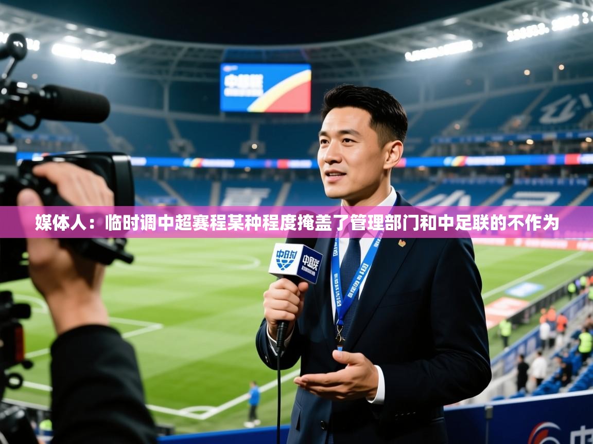 2025安博体育综合app客服媒体人：临时调中超赛程某种程度掩盖了管理部门和中足联的不作为  第4张