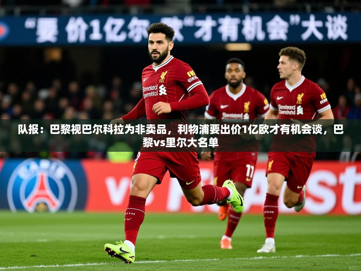 2025安博体育入口官方队报：巴黎视巴尔科拉为非卖品，利物浦要出价1亿欧才有机会谈，巴黎vs里尔大名单