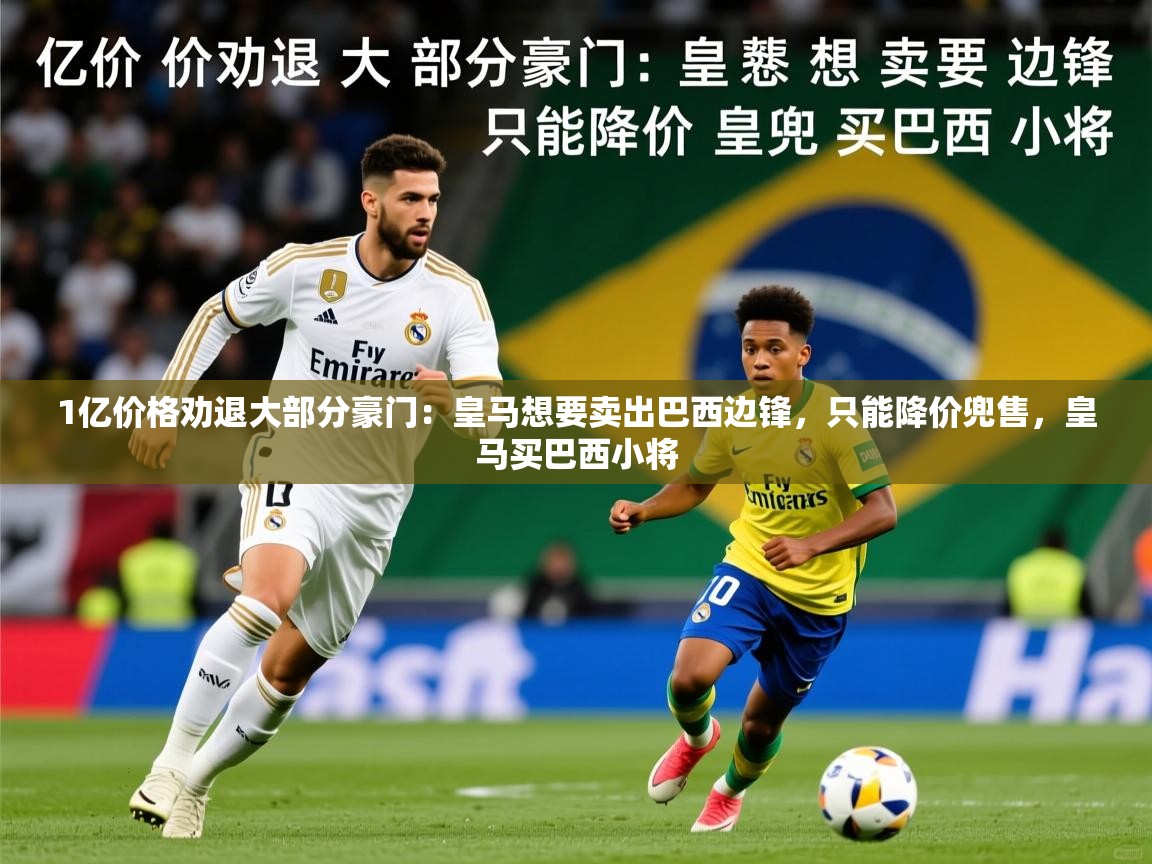 2025安博体育直播1亿价格劝退大部分豪门：皇马想要卖出巴西边锋，只能降价兜售，皇马买巴西小将