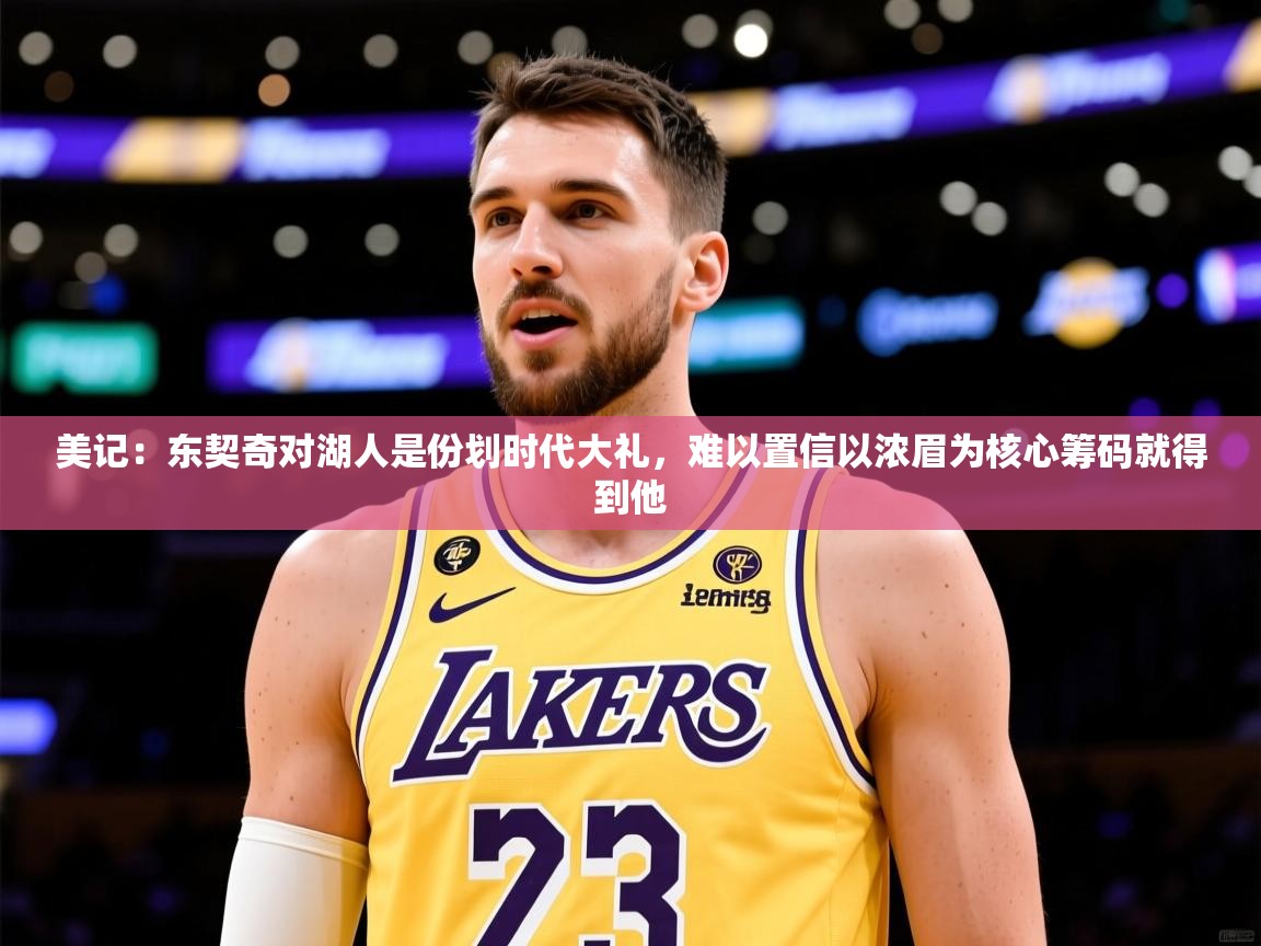 2025安博体育篮球馆美记:东契奇对湖人是份划时代大礼,难以置信以浓眉为核心筹码就得到他 第1张