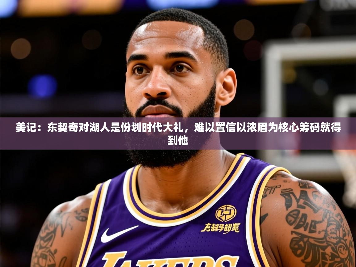 2025安博体育篮球馆美记:东契奇对湖人是份划时代大礼,难以置信以浓眉为核心筹码就得到他 第2张