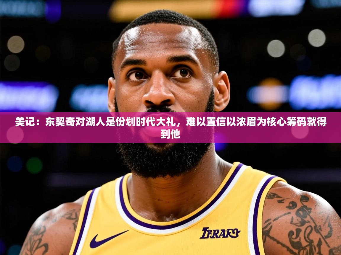 2025安博体育篮球馆美记:东契奇对湖人是份划时代大礼,难以置信以浓眉为核心筹码就得到他 第4张