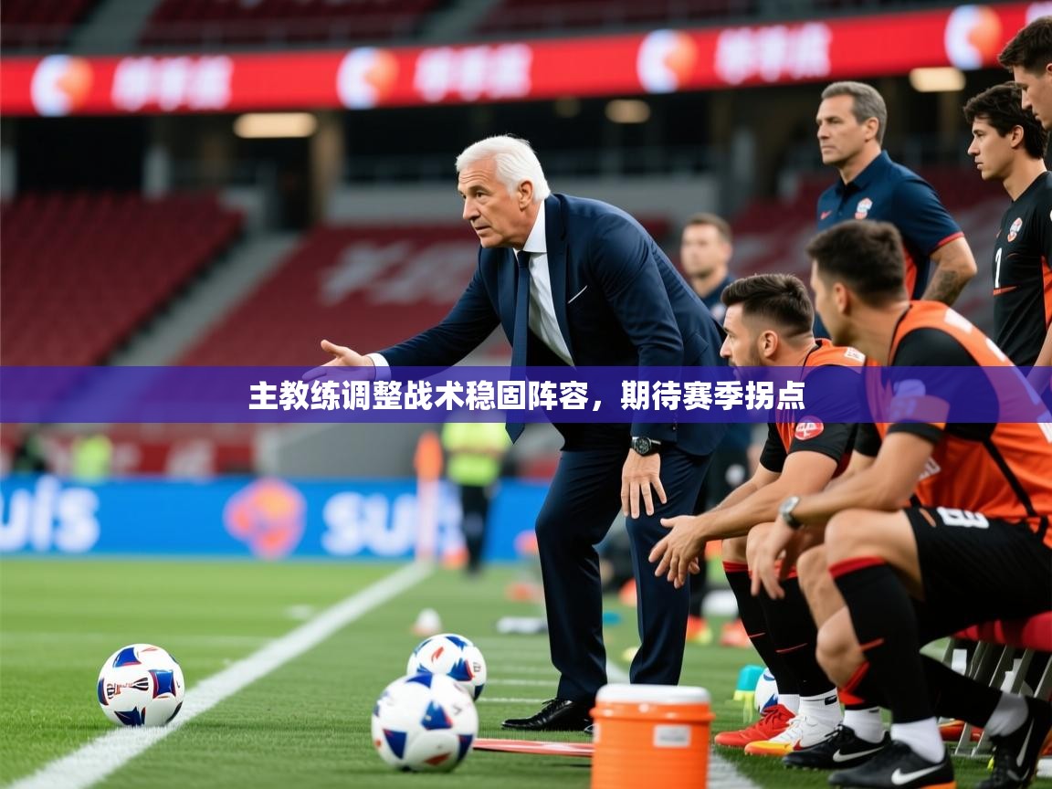 2025安博体育官网主教练调整战术稳固阵容，期待赛季拐点  第1张
