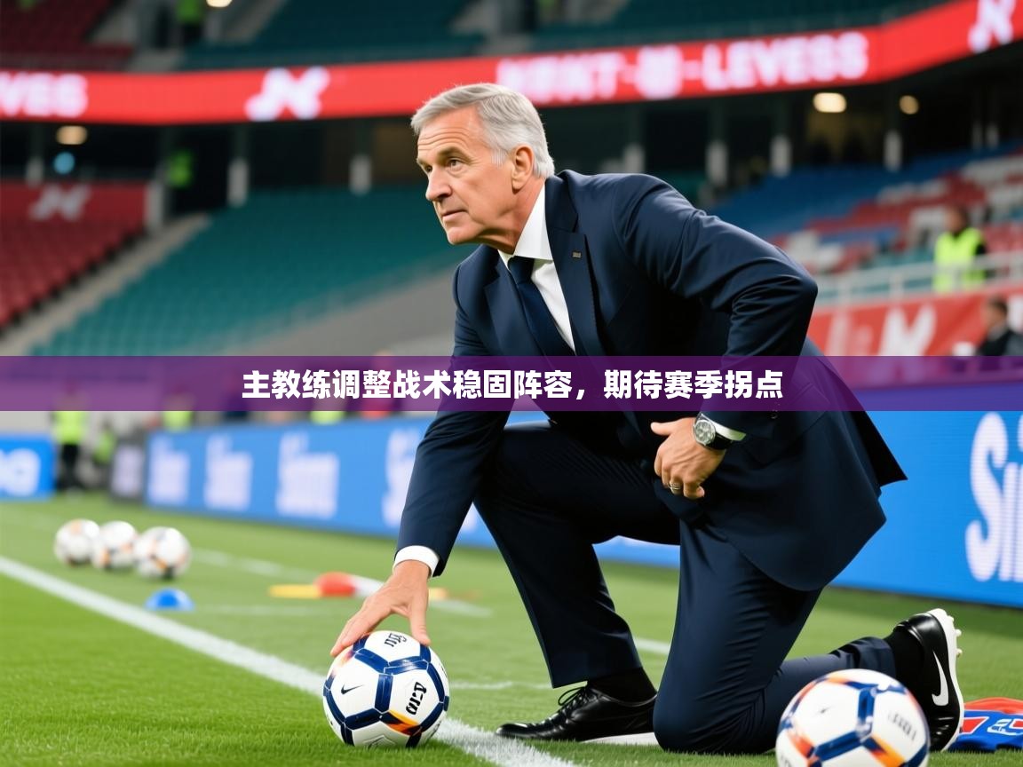 2025安博体育官网主教练调整战术稳固阵容，期待赛季拐点  第2张