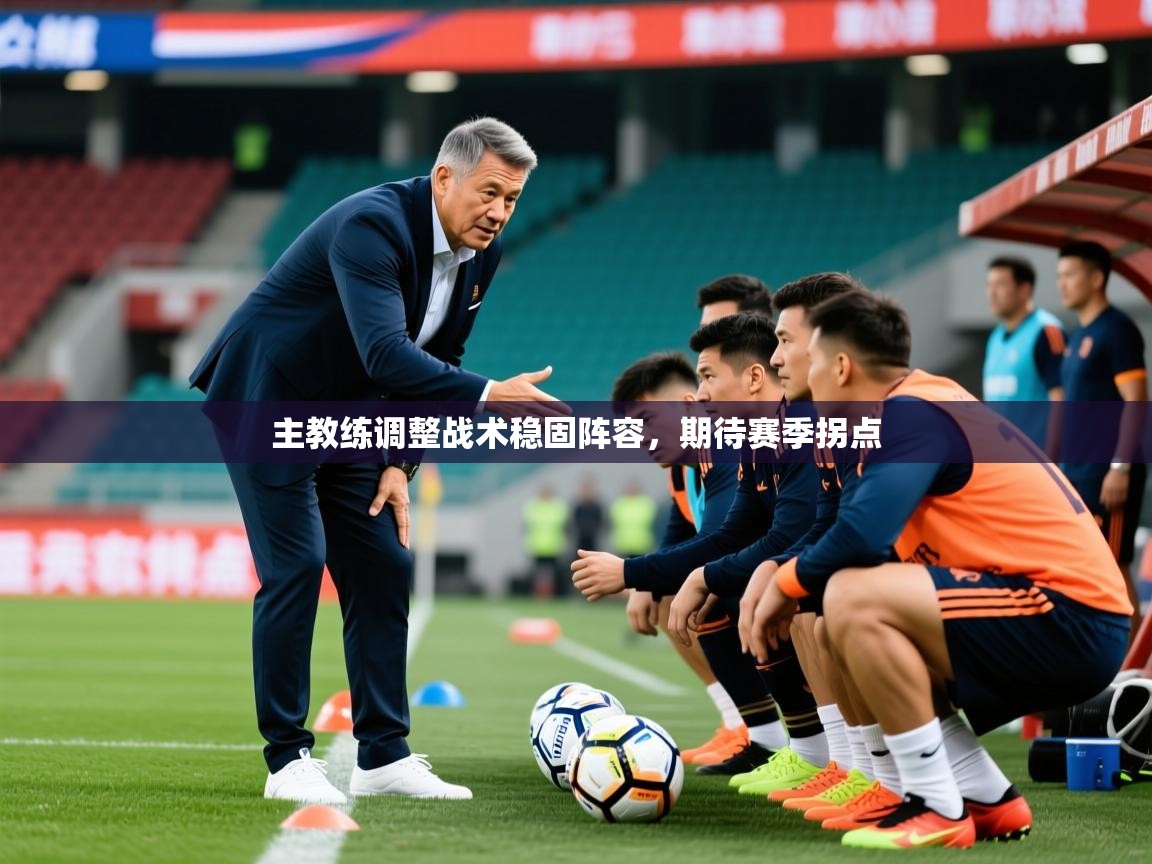 2025安博体育官网主教练调整战术稳固阵容，期待赛季拐点  第3张