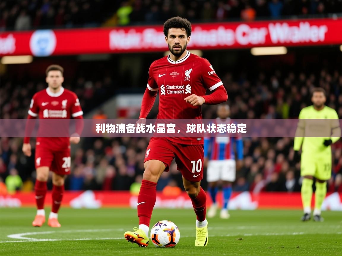 2026安博体育官网利物浦备战水晶宫，球队状态稳定  第1张