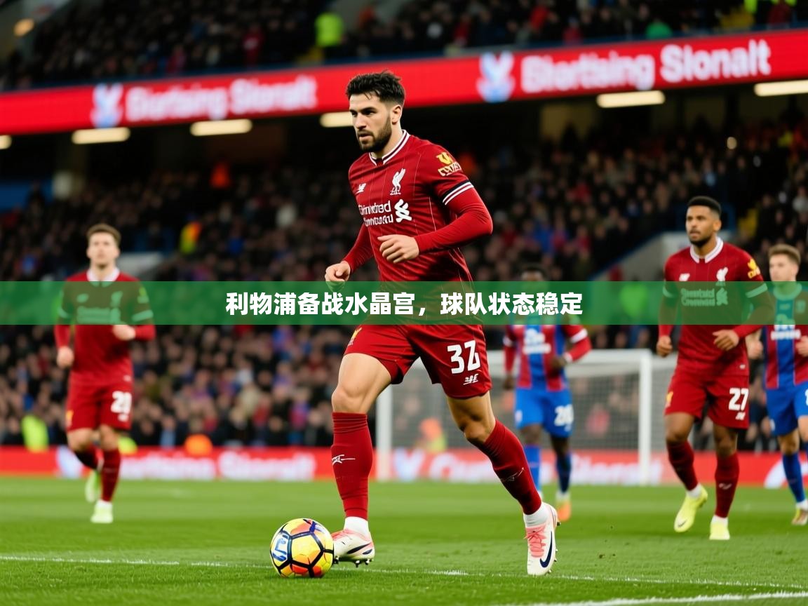 2026安博体育官网利物浦备战水晶宫，球队状态稳定  第2张