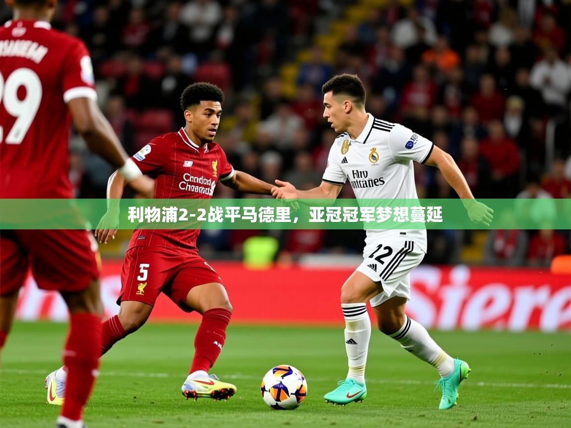 2026安博体育手机版利物浦2-2战平马德里，亚冠冠军梦想蔓延