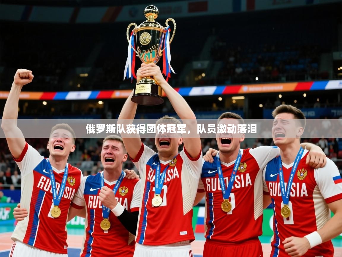 2026安博体育app官网俄罗斯队获得团体冠军,队员激动落泪 第4张