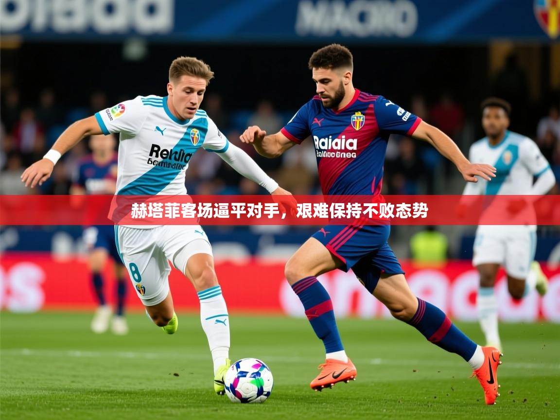 2026安博体育在线平台赫塔菲客场逼平对手，艰难保持不败态势
