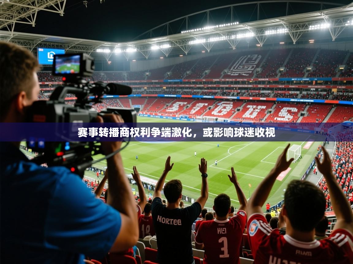 2026安博体育在线官网登录赛事转播商权利争端激化，或影响球迷收视