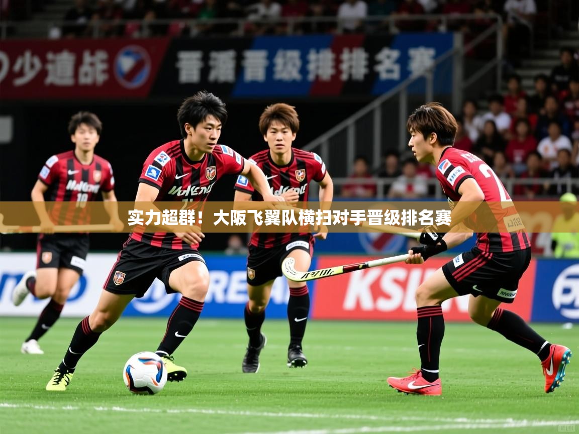 2026安博体育官网实力超群！大阪飞翼队横扫对手晋级排名赛