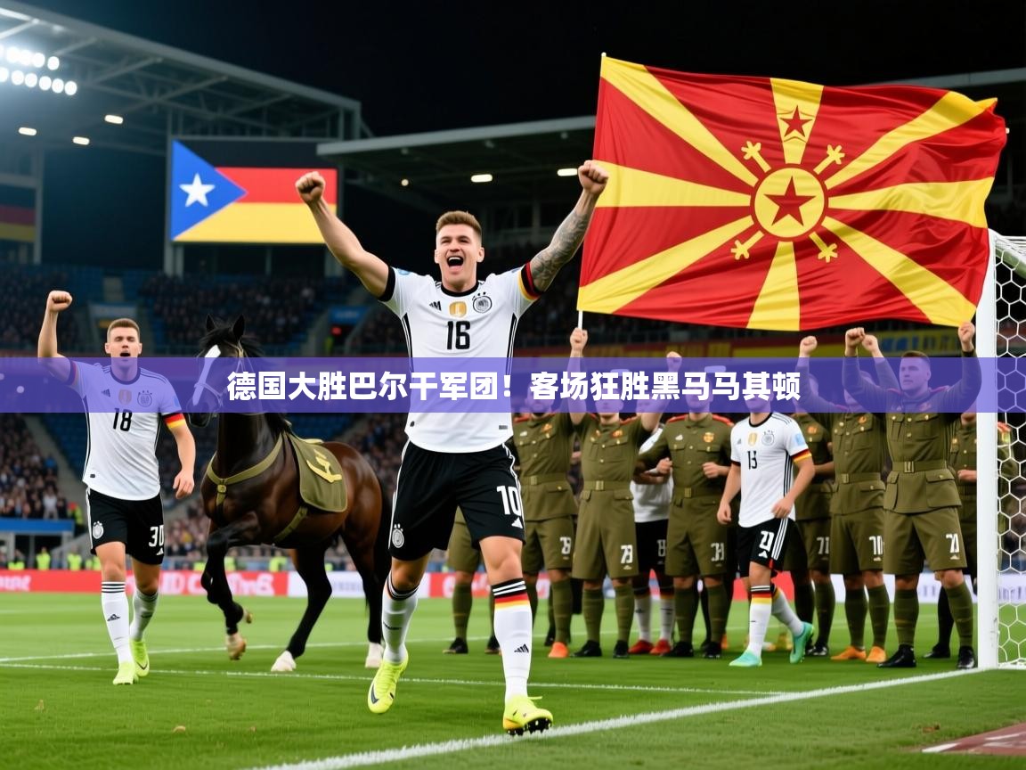 2026安博体育官网德国大胜巴尔干军团！客场狂胜黑马马其顿